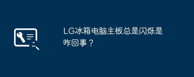 LG冰箱电脑主板总是闪烁是咋回事?
