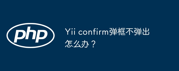 Yii confirm弹框不弹出怎么办?