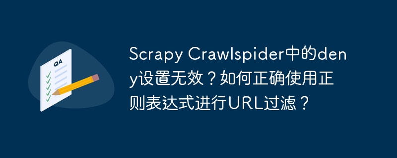 Scrapy Crawlspider中的deny设置无效?如何正确使用正则表达式进行URL过滤?