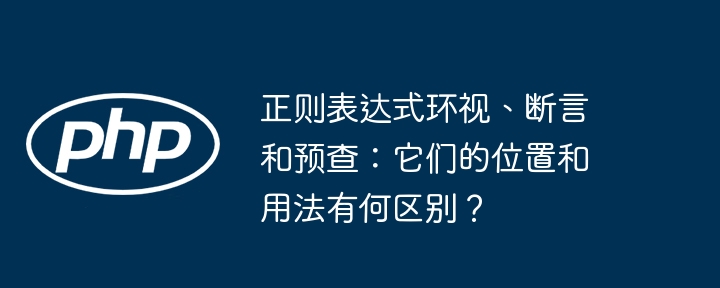 正则表达式环视、断言和预查:它们的位置和用法有何区别?