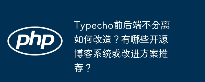 Typecho前后端不分离如何改造?有哪些开源博客系统或改进方案推荐?