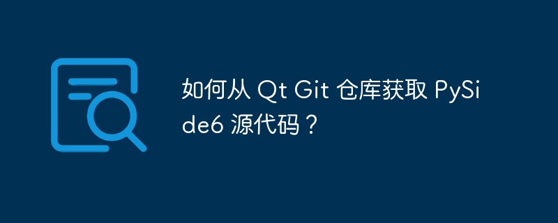 如何从 Qt Git 仓库获取 PySide6 源代码?