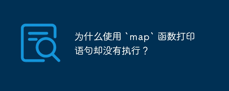 为什么使用 `map` 函数打印语句却没有执行?