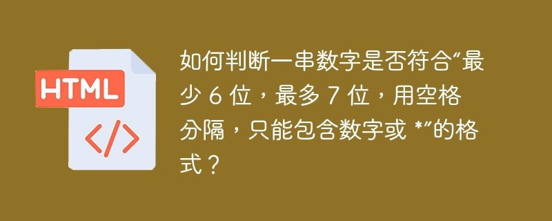 如何判断一串数字是否符合“最少 6 位,最多 7 位,用空格分隔,只能包含数字或 *”的格式?