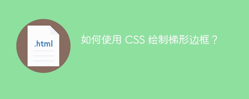 如何使用 CSS 绘制梯形边框?