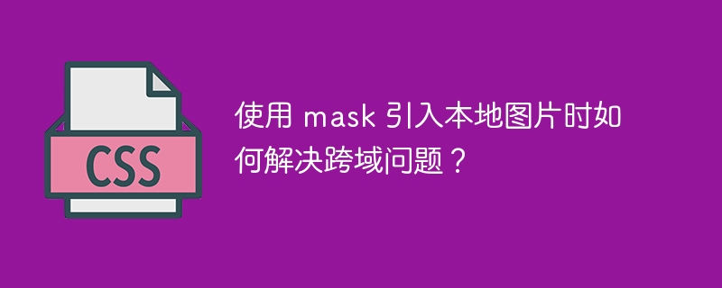 使用 mask 引入本地图片时如何解决跨域问题?