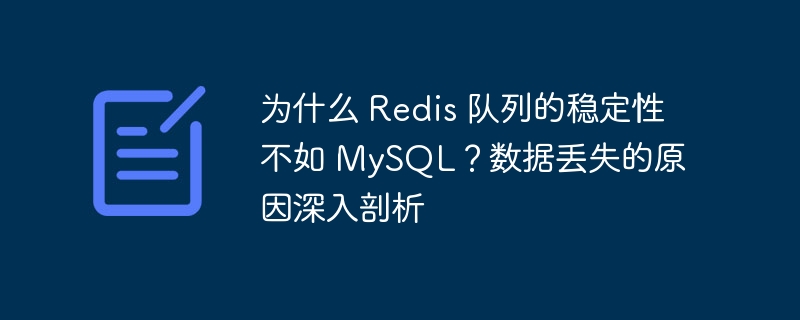 为什么 Redis 队列的稳定性不如 MySQL?数据丢失的原因深入剖析