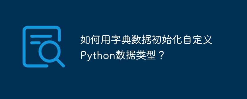如何用字典数据初始化自定义Python数据类型?