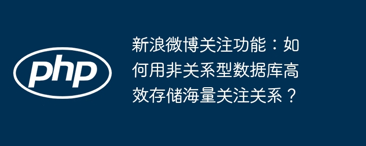 新浪微博关注功能:如何用非关系型数据库高效存储海量关注关系?