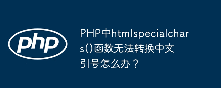 PHP中htmlspecialchars()函数无法转换中文引号怎么办?