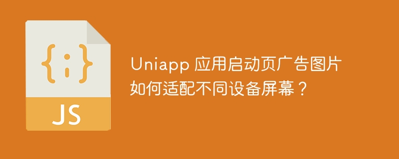 Uniapp 应用启动页广告图片如何适配不同设备屏幕?
