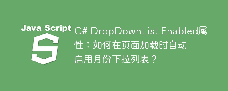 C# DropDownList Enabled属性:如何在页面加载时自动启用月份下拉列表?