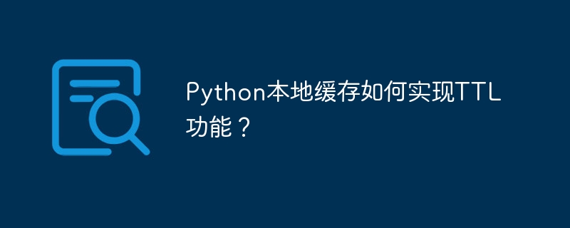 Python本地缓存如何实现TTL功能?