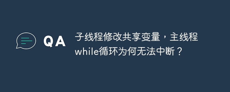 子线程修改共享变量,主线程while循环为何无法中断?