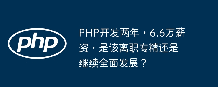 PHP开发两年,6.6万薪资,是该离职专精还是继续全面发展?