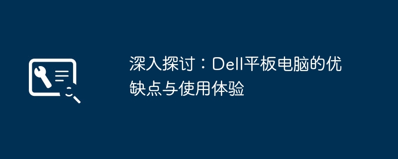 深入探讨：Dell平板电脑的优缺点与使用体验