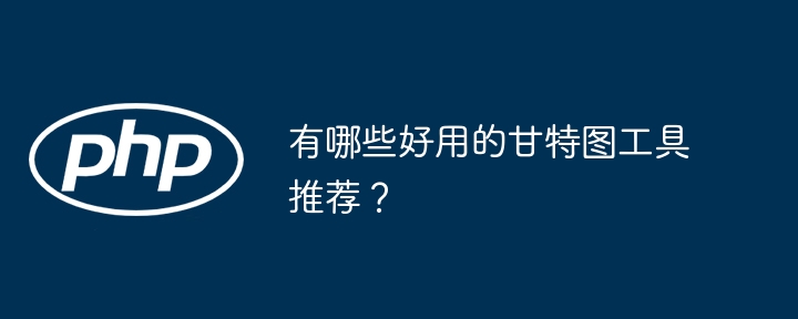 有哪些好用的甘特图工具推荐?