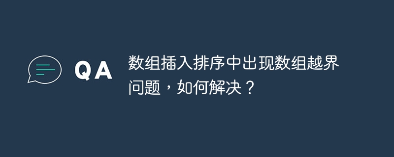 数组插入排序中出现数组越界问题,如何解决?