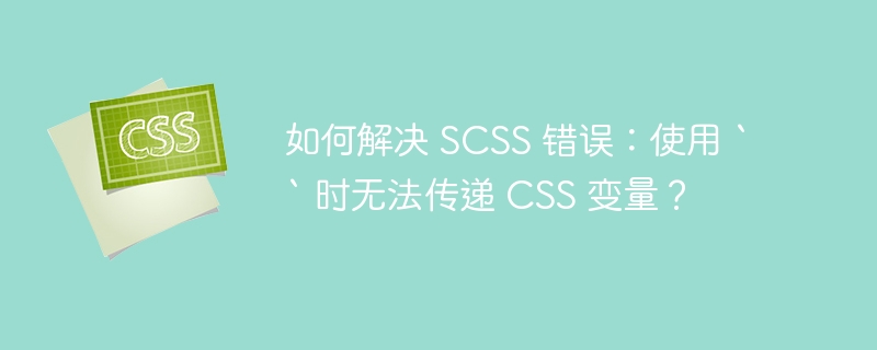 如何解决 SCSS 错误:使用 `` 时无法传递 CSS 变量?