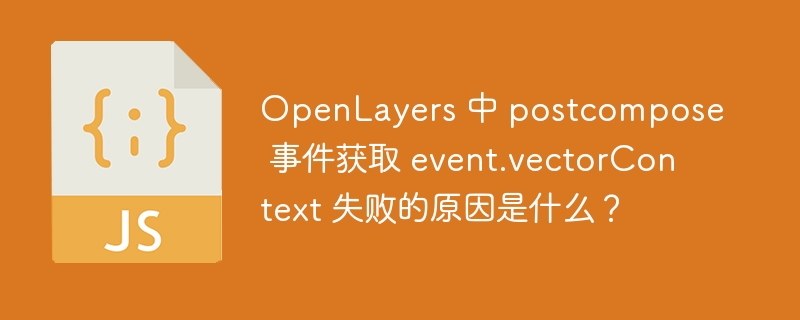 OpenLayers 中 postcompose 事件获取 event.vectorContext 失败的原因是什么?
