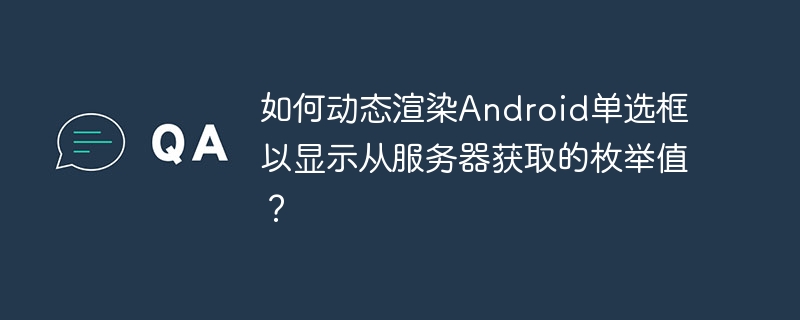 如何动态渲染Android单选框以显示从服务器获取的枚举值?