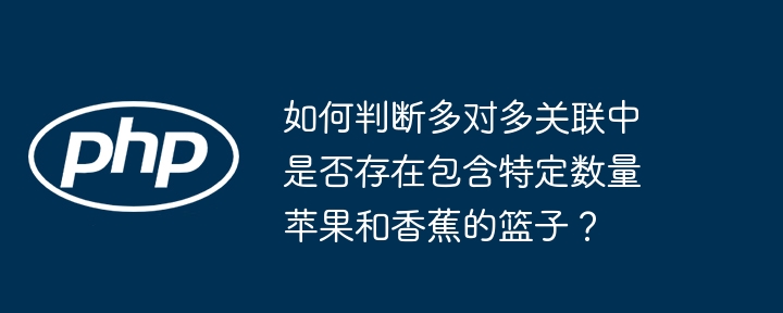 如何判断多对多关联中是否存在包含特定数量苹果和香蕉的篮子?