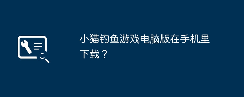 小猫钓鱼游戏电脑版在手机里下载？