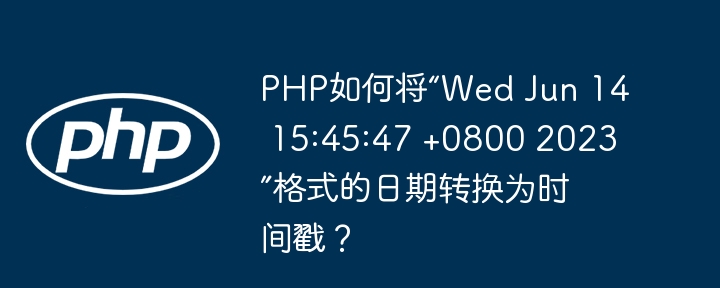 PHP如何将“Wed Jun 14 15:45:47 +0800 2023”格式的日期转换为时间戳?