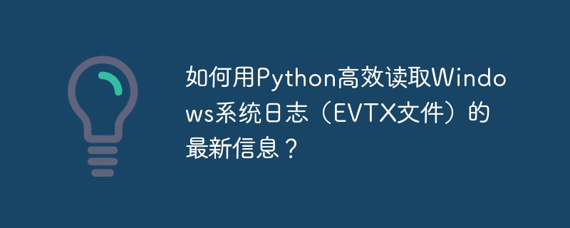 如何用Python高效读取Windows系统日志(EVTX文件)的最新信息?