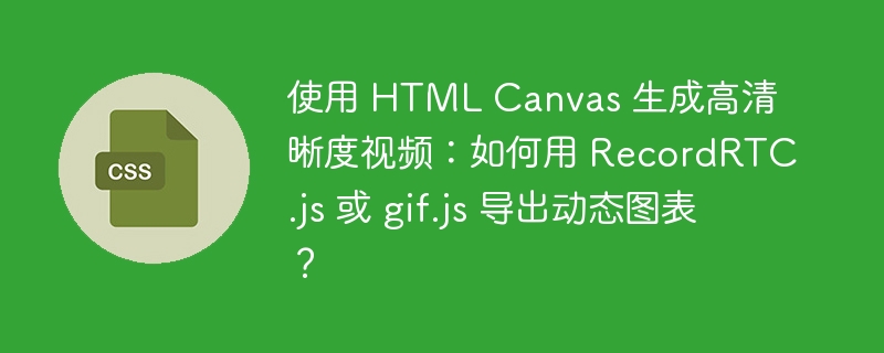 使用 HTML Canvas 生成高清晰度视频:如何用 RecordRTC.js 或 gif.js 导出动态图表?