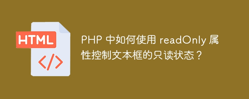 PHP 中如何使用 readOnly 属性控制文本框的只读状态?