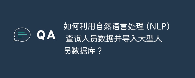 如何利用自然语言处理 (NLP) 查询人员数据并导入大型人员数据库?