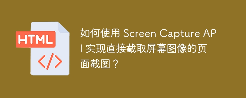 如何使用 Screen Capture API 实现直接截取屏幕图像的页面截图？ 
