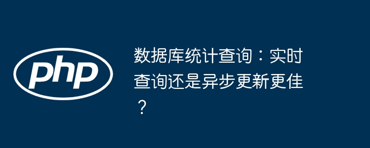 数据库统计查询:实时查询还是异步更新更佳?