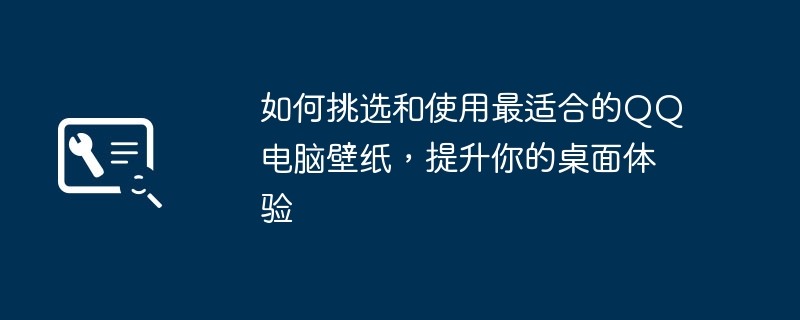 如何挑选和使用最适合的QQ电脑壁纸,提升你的桌面体验