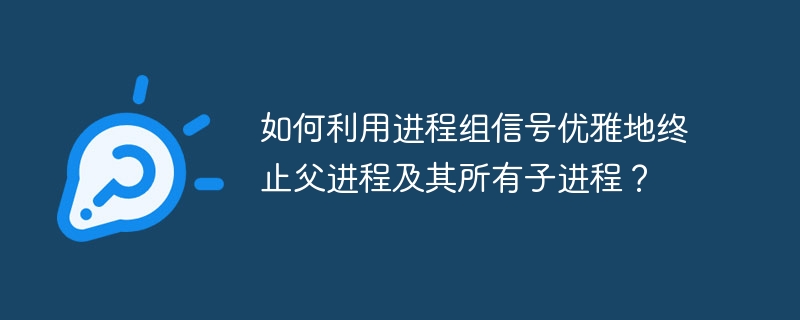 如何利用进程组信号优雅地终止父进程及其所有子进程?