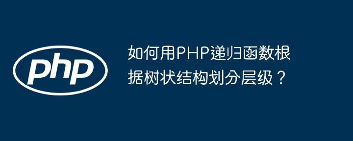 如何用PHP递归函数根据树状结构划分层级?
