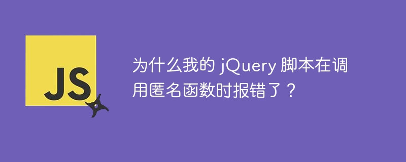 为什么我的 jQuery 脚本在调用匿名函数时报错了?