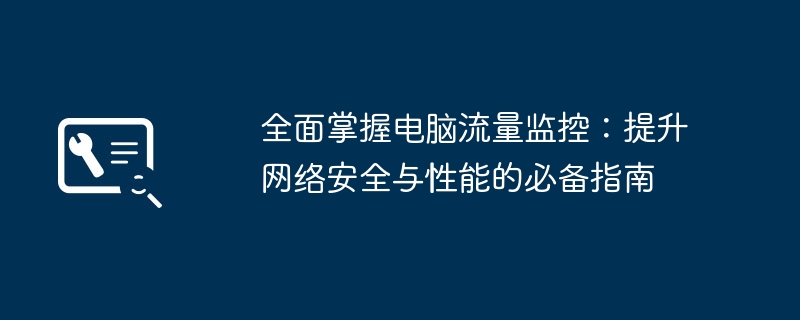 全面掌握电脑流量监控:提升网络安全与性能的必备指南