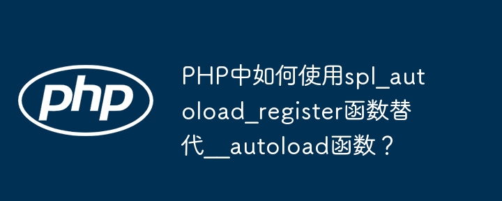 PHP中如何使用spl_autoload_register函数替代__autoload函数?