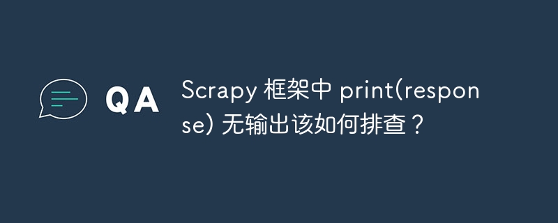 Scrapy 框架中 print(response) 无输出该如何排查?