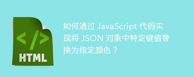 如何通过 JavaScript 代码实现将 JSON 对象中特定键值替换为指定颜色？ 
