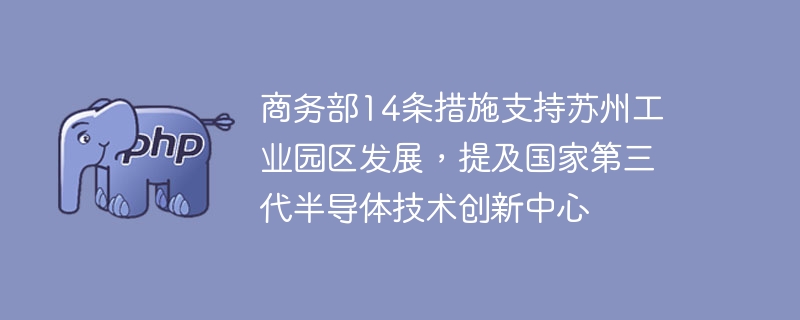 商务部14条措施支持苏州工业园区发展,提及国家第三代半导体技术创新中心