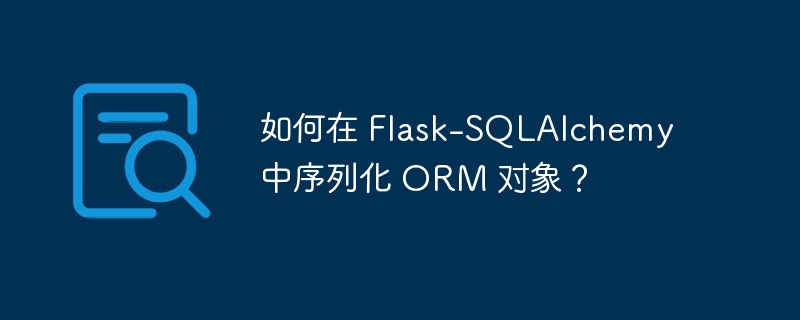 如何在 Flask-SQLAlchemy 中序列化 ORM 对象?