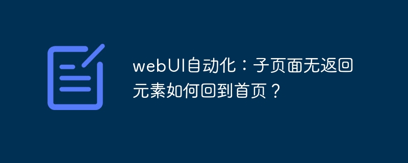 webUI自动化:子页面无返回元素如何回到首页?