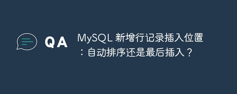 MySQL 新增行记录插入位置:自动排序还是最后插入?