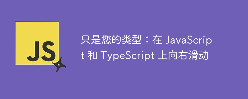 只是您的类型:在 JavaScript 和 TypeScript 上向右滑动