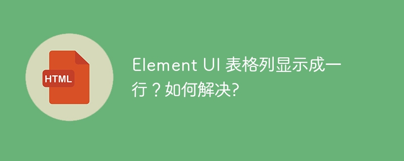 Element UI 表格列显示成一行?如何解决?