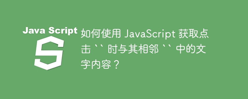 如何使用 JavaScript 获取点击 `` 时与其相邻 `` 中的文字内容?