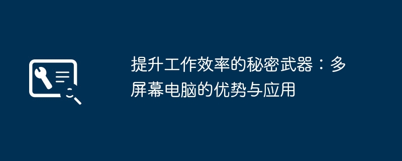 提升工作效率的秘密武器：多屏幕电脑的优势与应用